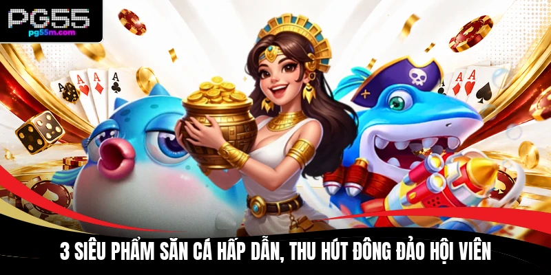 3 siêu phẩm săn cá hấp dẫn, thu hút đông đảo hội viên