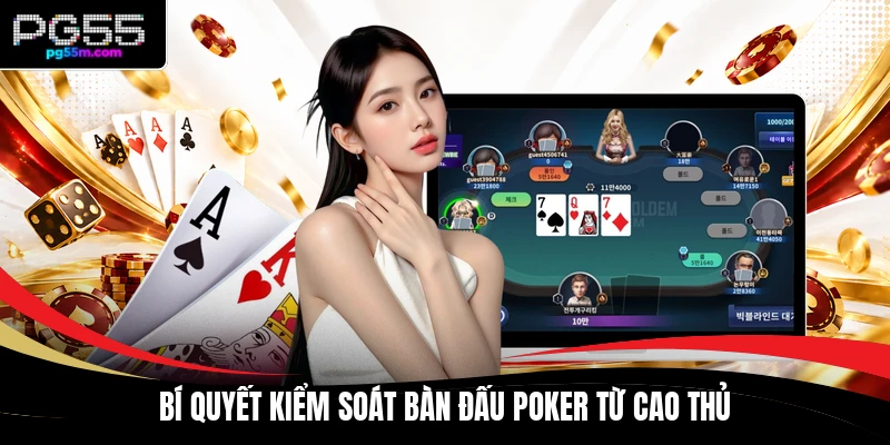 Bí quyết kiểm soát bàn đấu poker từ cao thủ