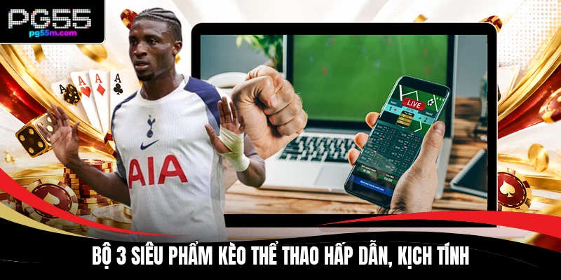 Bộ 3 siêu phẩm kèo thể thao hấp dẫn, kịch tính