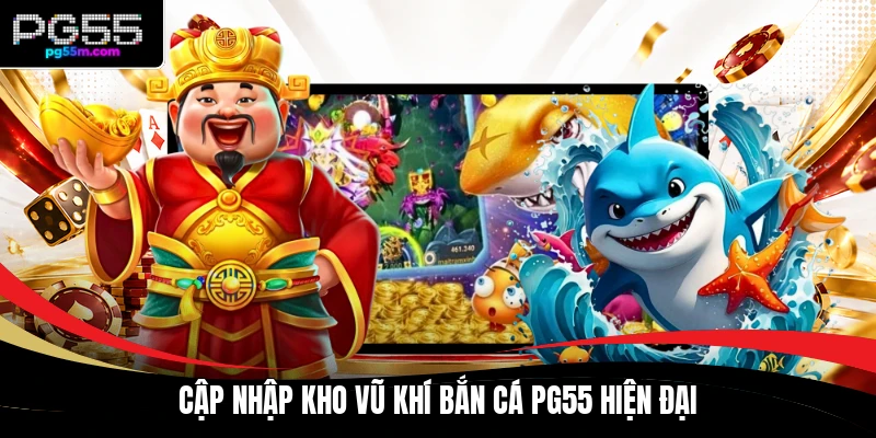 Cập nhập kho vũ khí bắn cá PG55 hiện đại