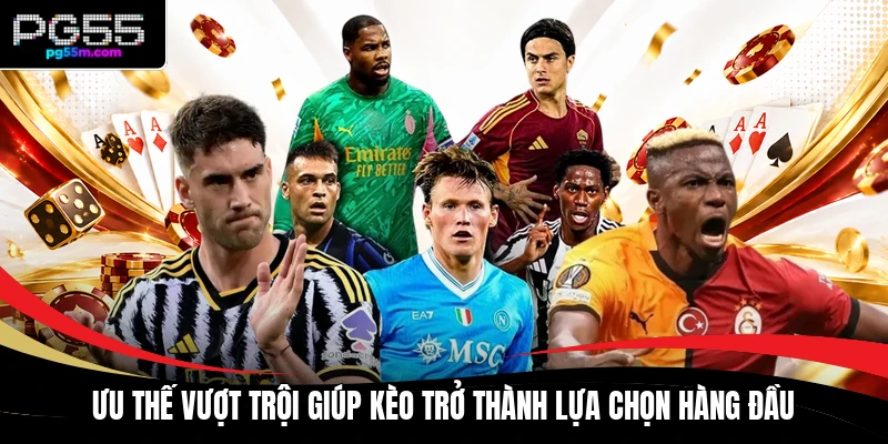 Ưu thế vượt trội giúp kèo trở thành lựa chọn hàng đầu